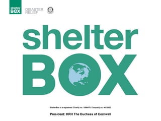 ShelterBox is a registered   Charity no. 1096479. Company no. 4612652. President: HRH The Duchess of Cornwall 
