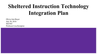 Sheltered Instruction Technology
Integration Plan
Olivia Ann Boyer
July 30, 2018
SEI/503
Professor Lisa Kempton
 
