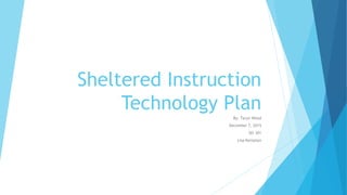 Sheltered Instruction
Technology Plan
By: Taryn Wood
December 7, 2015
SEI 301
Lisa Kempton
 