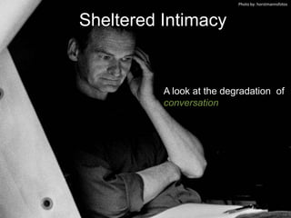 Sheltered Intimacy
A look at the degradation of
conversation
Photo by: horstmannsfotos
 