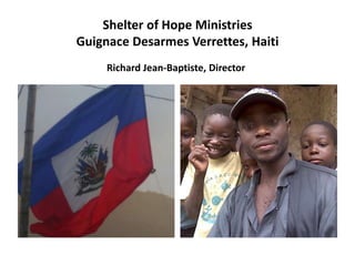 Shelter of Hope Ministries
Guignace Desarmes Verrettes, Haiti
     Richard Jean-Baptiste, Director
 