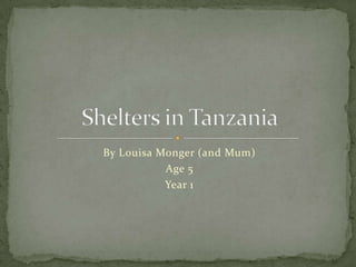 By Louisa Monger (and Mum) Age 5 Year 1 Shelters in Tanzania 
