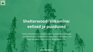 Shelterwoodi lõikamine:
eelised ja puudused
Turberaedusüsteem on metsahooldus- ja majandamispraktika
, mis hõlmab puude mahavõtmist järjestikuste raiete käigus, et
luua uus puistu olemasolevate puude kaitse alla.
www.metsaabc.ee
 