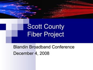 Scott County Fiber Project Blandin Broadband Conference December 4, 2008 