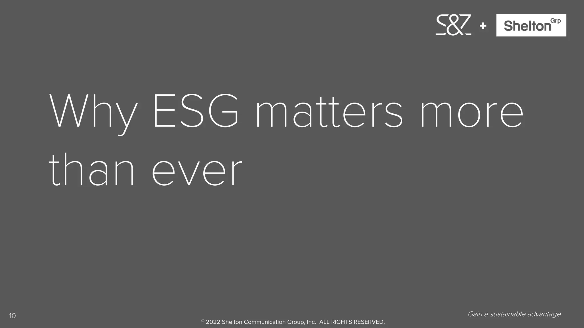 10
+
Why ESG matters more
than ever
Gain a sustainable advantage.
© 2022 Shelton Communication Group, Inc. ALL RIGHTS RESERVED.
 