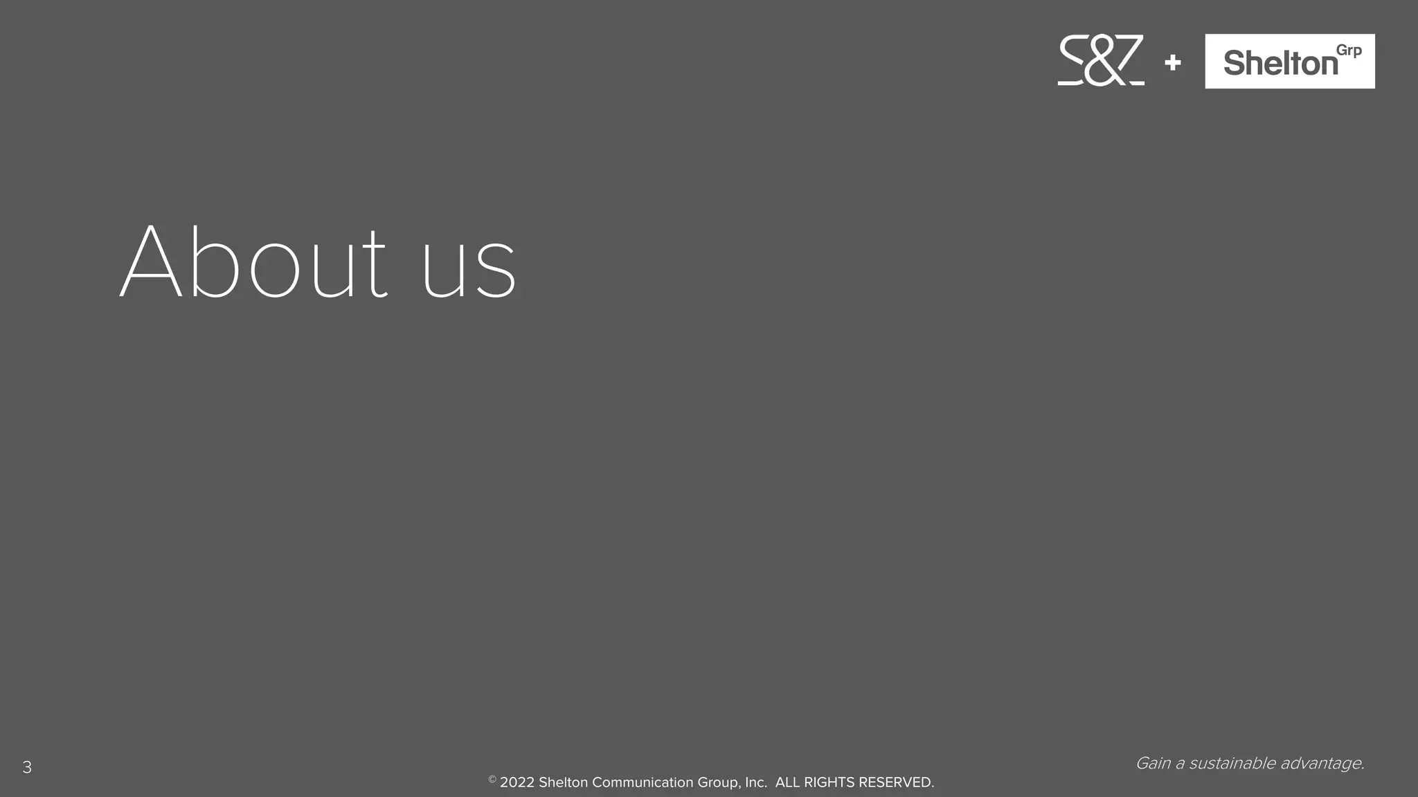 3
+
About us
Gain a sustainable advantage.
© 2022 Shelton Communication Group, Inc. ALL RIGHTS RESERVED.
 