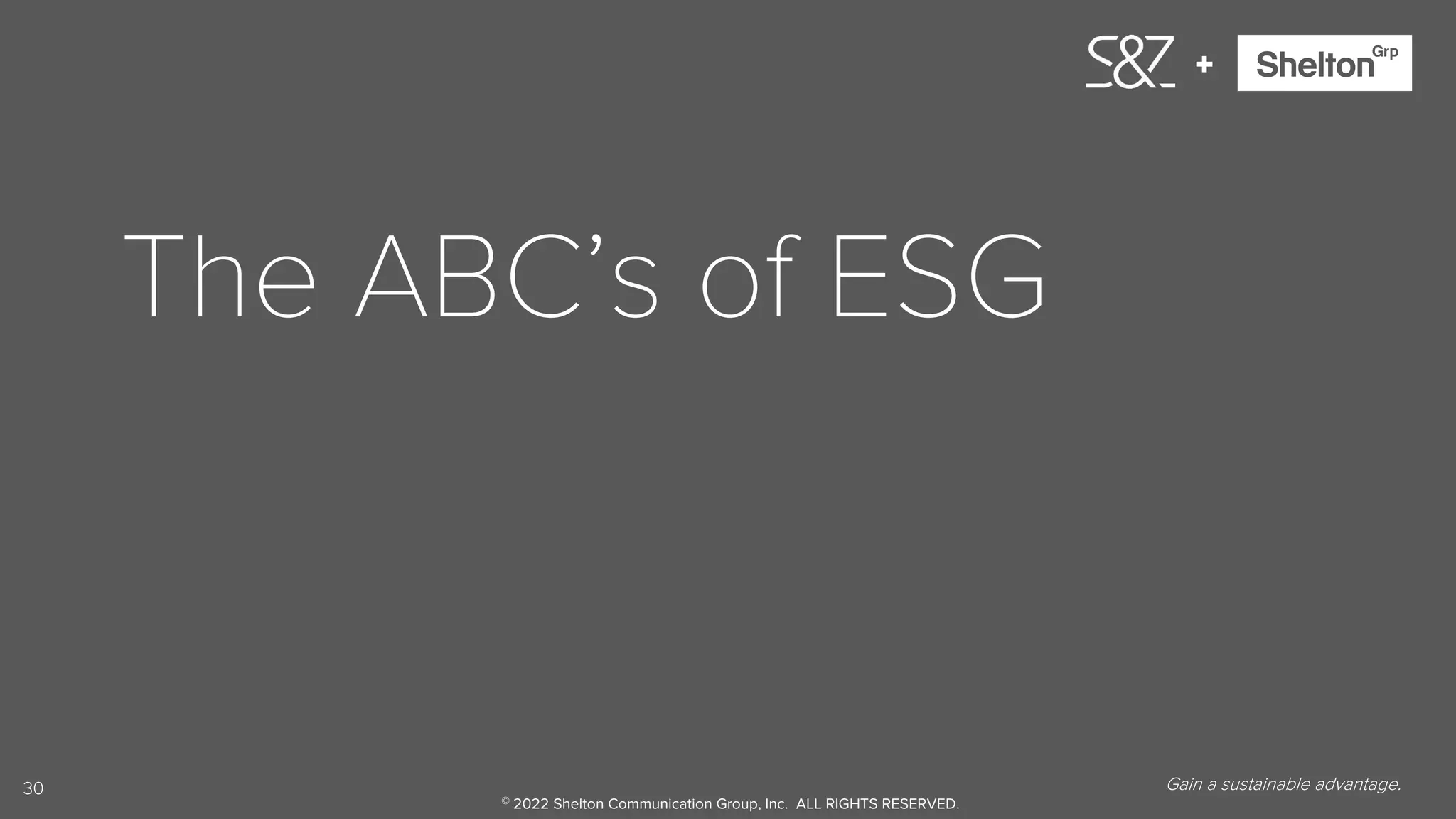30
+
The ABC’s of ESG
Gain a sustainable advantage.
© 2022 Shelton Communication Group, Inc. ALL RIGHTS RESERVED.
 