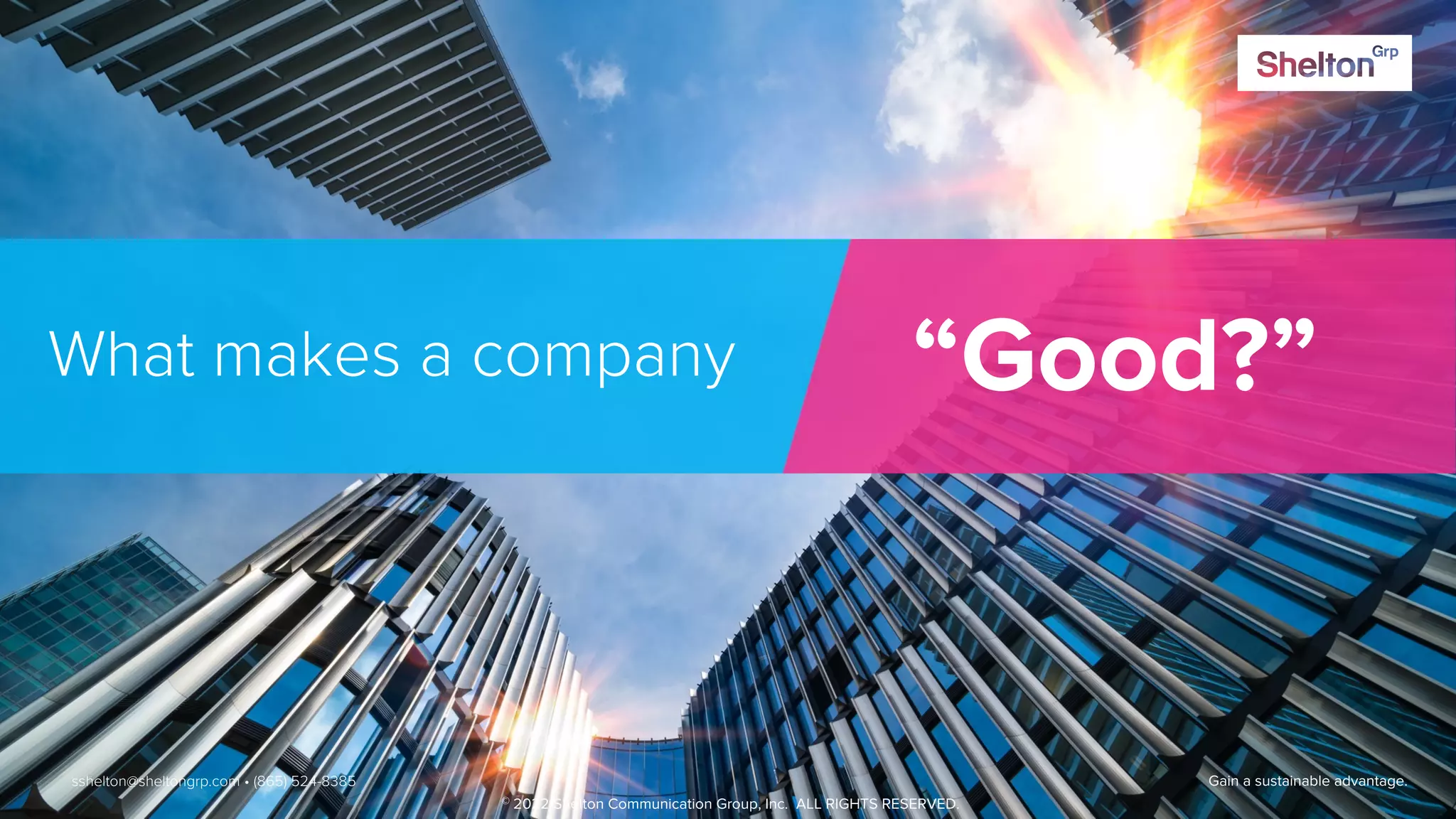 38 Gain a sustainable advantage.
What makes a company “Good?”
sshelton@sheltongrp.com • (865) 524-8385
© 2022 Shelton Communication Group, Inc. ALL RIGHTS RESERVED.
 