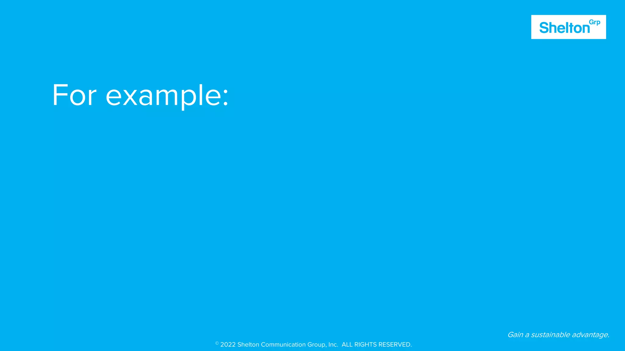 69
For example:
Gain a sustainable advantage.
© 2022 Shelton Communication Group, Inc. ALL RIGHTS RESERVED.
 