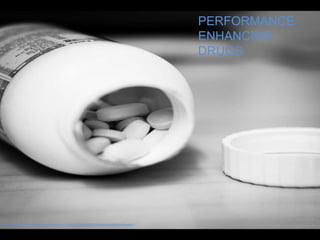 PERFORMANCE
                                                                                  ENHANCING
                                                                                  DRUGS




http://www.flickr.com/photos/terence_s_jones/5060802981/sizes/o/in/photostream/
 