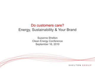 Do customers care?Energy, Sustainability & Your BrandSuzanne Shelton Clean Energy Conference September 16, 2010 