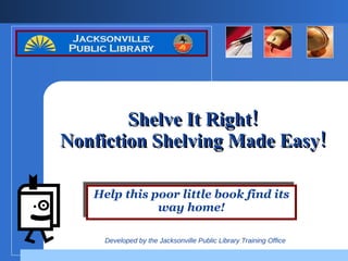Shelve It Right! Nonfiction Shelving Made Easy! Help this poor little book find its way home! 