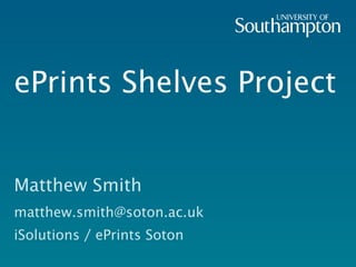 ePrints Shelves Project Matthew Smith [email_address] iSolutions / ePrints Soton 