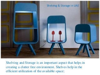 Shelving and Storage is an important aspect that helps in
creating a clutter free environment. Shelves help in the
efficient utilization of the available space;
Shelving & Storage in UAE
 