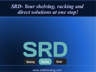 SRD- Your shelving, racking and
direct solutions at one stop!
www.shelfracking.com
 