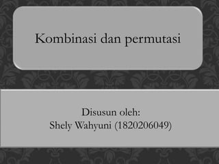Kombinasi dan permutasi
Disusun oleh:
Shely Wahyuni (1820206049)
 