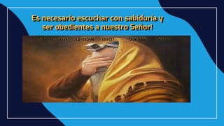 Es necesario escuchar con sabiduría y
ser obedientes a nuestro Señor!
 