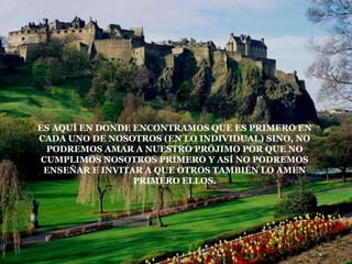 ES AQUÍ EN DONDE ENCONTRAMOS QUE ES PRIMERO EN
CADA UNO DE NOSOTROS (EN LO INDIVIDUAL) SINO, NO
  PODREMOS AMAR A NUESTRO PRÓJIMO POR QUE NO
 CUMPLIMOS NOSOTROS PRIMERO Y ASÍ NO PODREMOS
 ENSEÑAR E INVITAR A QUE OTROS TAMBIÉN LO AMEN
                 PRIMERO ELLOS.
 