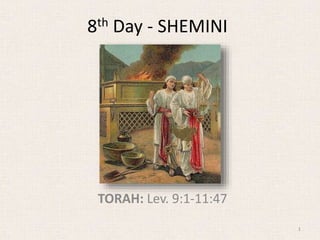 8th Day - SHEMINI
TORAH: Lev. 9:1-11:47
1
 
