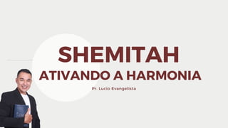 SHEMITAH
ATIVANDO A HARMONIA
Pr. Lucio Evangelista
 