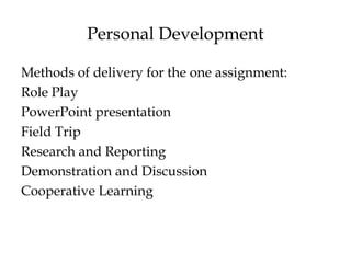 Personal Development
Methods of delivery for the one assignment:
Role Play
PowerPoint presentation
Field Trip
Research and Reporting
Demonstration and Discussion
Cooperative Learning
 