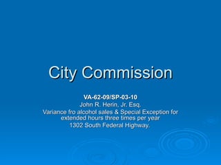 City Commission VA-62-09/SP-03-10 John R. Herin, Jr. Esq. Variance fro alcohol sales & Special Exception for extended hours three times per year 1302 South Federal Highway.  