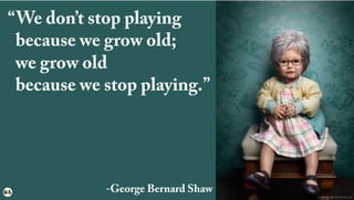 “We don’t stop playing
“because we grow old;
“we grow old
“because we stop playing.”
-George Bernard Shaw
zacharyscottphoto.format.com
 