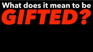 What does it mean to be
GIFTED?
 