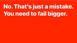 No.That’s just a mistake.
You need to fail bigger.
 