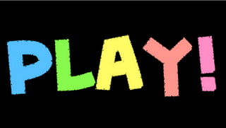 PLAY!
 
