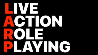 LIVE
ACTION
ROLE
PLAYING
"This is nonsense and I love it!" — Dexter
 
