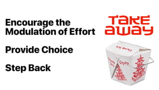 Encourage the
Modulation of Effort
Provide Choice
Step Back
Takeaway
 