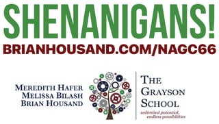 SHENANIGANS!BRIANHOUSAND.COM/NAGC66
MEREDITH HAFER
MELISSA BILASH
BRIAN HOUSAND
 