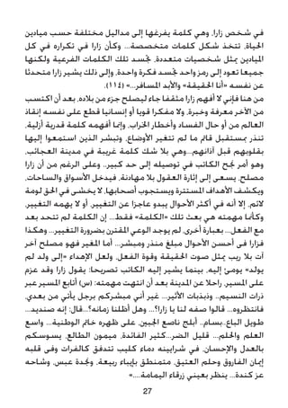 ‫ميادين‬ ‫حسب‬ ‫مختلفة‬ ‫مداليل‬ ‫إلى‬ ‫يفرغها‬ ‫كلمة‬ ‫وهي‬ ،‫زارا‬ ‫شخص‬ ‫في‬
‫كل‬ ‫في‬ ‫تكراره‬ ‫في‬ ‫زارا‬ ‫وكأن‬ ...‫متخصصة‬ ‫كلمات‬ ‫شكل‬ ‫تتخذ‬ ،‫احلياة‬
‫ولكنها‬ ‫الفرعية‬ ‫الكلمات‬ ‫تلك‬ ‫جتسد‬ ،‫متعددة‬ ‫شخصيات‬ ‫ميثل‬ ‫امليادين‬
‫متحدثا‬ ‫زارا‬ ‫يشير‬ ‫ذلك‬ ‫وإلى‬ ،‫واحدة‬ ‫فكرة‬ ‫جتسد‬ ‫واحد‬ ‫رمز‬ ‫إلى‬ ‫تعود‬ ‫جميعا‬
.)114( »...‫املسافر‬ ‫واألبد‬ »‫احلقيقة‬ ‫«أنا‬ ‫نفسه‬ ‫عن‬
‫اكتسب‬‫أن‬‫بعد‬،‫بالده‬‫من‬‫جزء‬‫ليصلح‬‫جاء‬‫مثقفا‬‫زارا‬‫أفهم‬‫ال‬‫فإني‬‫هنا‬‫من‬
‫إنقاذ‬ ‫نفسه‬ ‫على‬ ‫قطع‬ ‫إنسانيا‬ ‫أو‬ ‫قويا‬ ‫مفكرا‬ ‫وال‬ ،‫وخبرة‬ ‫معرفة‬ ‫اآلخر‬ ‫من‬
،‫أزلية‬ ‫قدرية‬ ‫كلمة‬ ‫أفهمه‬ ‫وإمنا‬ ،‫اخلراب‬ ‫وأخطار‬ ‫الفساد‬ ‫حال‬ ‫أو‬ ‫من‬ ‫العالم‬
‫إليها‬ ‫استمعوا‬ ‫الذين‬ ‫وتبشر‬ ،‫األوضاع‬ ‫تتغير‬ ‫لم‬ ‫ما‬ ‫قامت‬ ‫مبستقبل‬ ‫تنذر‬
،‫العجائب‬ ‫مدينة‬ ‫في‬ ‫غريبة‬ ‫كلمة‬ ‫شك‬ ‫بال‬ ‫آذانهم...وهي‬ ‫قبل‬ ‫بقلوبهم‬
‫زارا‬ ‫أن‬ ‫من‬ ‫الرغم‬ ‫وعلى‬ ..‫كبير‬ ‫حد‬ ‫إلى‬ ‫توصيله‬ ‫في‬ ‫الكاتب‬ ‫جنح‬ ‫أمر‬ ‫وهو‬
،‫والساحات‬ ‫األسواق‬ ‫فيدخل‬ ،‫مهادنة‬ ‫بال‬ ‫العقول‬ ‫إثارة‬ ‫إلى‬ ‫يسعى‬ ،‫مصلح‬
‫لومة‬ ‫احلق‬ ‫في‬ ‫يخشى‬ ‫ال‬ ،‫أصحابها‬ ‫ويستجوب‬ ‫املستترة‬ ‫األهداف‬ ‫ويكشف‬
،‫التغيير‬ ‫يهمه‬ ‫ال‬ ‫أو‬ ،‫التغيير‬ ‫عن‬ ‫عاجزا‬ ‫يبدو‬ ‫األحوال‬ ‫أكثر‬ ‫في‬ ‫أنه‬ ‫إال‬ ،‫الئم‬
‫بعد‬ ‫تتحد‬ ‫لم‬ ‫الكلمة‬ ‫إن‬ ...‫فقط‬ »‫«الكلمة‬ ‫تلك‬ ‫بعث‬ ‫هي‬ ‫مهمته‬ ‫وكأمنا‬
‫وهكذا‬...‫التغيير‬‫بضرورة‬‫املقترن‬‫الوعي‬‫يوجد‬‫لم‬،‫أخرى‬‫بعبارة‬...‫الفعل‬‫مع‬
‫آخر‬ ‫مصلح‬ ‫فهو‬ ‫املغير‬ ‫أما‬ ...‫ومبشر‬ ‫منذر‬ ‫مبلغ‬ ‫األحوال‬ ‫أحسن‬ ‫فى‬ ‫فزارا‬
‫لم‬ ‫ولد‬ ‫«إلى‬ ‫اإلهداء‬ ‫ولعل‬ ،‫الفعل‬ ‫وقوة‬ ‫احلقيقة‬ ‫صوت‬ ‫ميثل‬ ‫ريب‬ ‫بال‬ ‫آت‬
‫عزم‬ ‫وقد‬ ‫زارا‬ ‫يقول‬ :‫تصريحا‬ ‫الكاتب‬ ‫إليه‬ ‫يشير‬ ‫بينما‬ ،‫إليه‬ ‫يومئ‬ »‫يولد‬
‫عبر‬ ‫املسير‬ ‫أتابع‬ )‫(س‬ :‫مهمته‬ ‫انتهت‬ ‫أن‬ ‫بعد‬ ‫املدينة‬ ‫عن‬ ‫راحال‬ ،‫املسير‬ ‫على‬
،‫بعدي‬ ‫من‬ ‫يأتي‬ ‫برجل‬ ‫مبشركم‬ ‫أني‬ ‫غير‬ ...‫األثير‬ ‫وذبذبات‬ ..‫النسيم‬ ‫ذرات‬
...‫صنديد‬ ‫إنه‬ :‫زمانه؟...قال‬ ‫أظلنا‬ ‫وهل‬ ...‫زارا؟‬ ‫يا‬ ‫لنا‬ ‫صفه‬ ‫قالوا‬ ...‫فانتظروه‬
‫واسع‬ ...‫الوطنية‬ ‫خامت‬ ‫ظهره‬ ‫على‬ ،‫اجلبني‬ ‫ناصع‬ ‫أبلج‬ ..‫الباع..بسام‬ ‫طويل‬
‫يسوسكم‬ ،‫الطالع‬ ‫ميمون‬ ،‫الفائدة‬ ‫الضر...كثير‬ ‫قليل‬ ...‫واحللم‬ ‫العلم‬
‫قلبه‬ ‫وفى‬ ‫كالفرات‬ ‫تتدفق‬ ‫كليب‬ ‫دماء‬ ‫شرايينه‬ ‫في‬ ،‫واإلحسان‬ ‫بالعدل‬
‫وشاحه‬ ،‫عبس‬ ‫وجندة‬ ،‫ربيعة‬ ‫بإيباء‬ ‫متمنطق‬ ،‫العتيق‬ ‫وحلم‬ ‫الفاروق‬ ‫إميان‬
»....‫اليمامة‬ ‫زرقاء‬ ‫بعيني‬ ‫ينظر‬ ...‫كندة‬ ‫عز‬
27
 