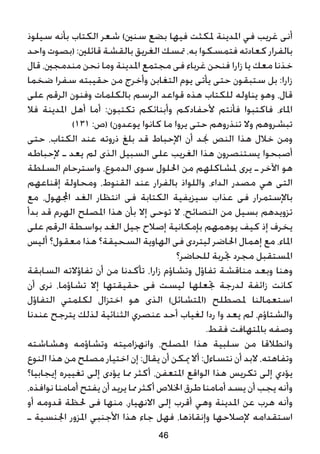 ‫سيلوذ‬ ‫بأنه‬ ‫الكتاب‬ ‫شعر‬ )‫سنني‬ ‫بضع‬ ‫فيها‬ ‫ملكثت‬ ‫املدينة‬ ‫في‬ ‫غريب‬ ‫أنى‬
‫واحد‬ ‫(بصوت‬ :‫قائلني‬ ‫بالقشة‬ ‫الغريق‬ ‫متسك‬ ،‫به‬ ‫فتمسكوا‬ ‫كعادته‬ ‫بالفرار‬
‫قال‬ ،‫مندمجني‬ ‫نحن‬ ‫وما‬ ‫املدينة‬ ‫مجتمع‬ ‫فى‬ ‫غرباء‬ ‫فنحن‬ ‫زارا‬ ‫يا‬ ‫معك‬ ‫خذنا‬
‫ضخما‬ ‫سفرا‬ ‫حقيبته‬ ‫من‬ ‫وأخرج‬ ‫التغابن‬ ‫يوم‬ ‫يأتى‬ ‫حتى‬ ‫ستبقون‬ ‫بل‬ :‫زارا‬
‫على‬ ‫الرقم‬ ‫وفنون‬ ‫بالكلمات‬ ‫الرسم‬ ‫قواعد‬ ‫هذه‬ ‫للكتاب‬ ‫يناوله‬ ‫وهو‬ ،‫قال‬
‫فال‬ ‫املدينة‬ ‫أهل‬ ‫أما‬ :‫تكتبون‬ ‫وأبنائكم‬ ‫ألحفادكم‬ ‫فأنتم‬ ‫فاكتبوا‬ ،‫املاء‬
)131 :‫(ص‬ )‫يوعدون‬ ‫كانوا‬ ‫ما‬ ‫يروا‬ ‫حتى‬ ‫تنذروهم‬ ‫وال‬ ‫تبشروهم‬
‫حتى‬ ،‫الكتاب‬ ‫عند‬ ‫ذروته‬ ‫بلغ‬ ‫قد‬ ‫اإلحباط‬ ‫أن‬ ‫جند‬ ‫النص‬ ‫هذا‬ ‫خالل‬ ‫ومن‬
‫إلحباطه‬ ‫ـ‬ ‫يعد‬ ‫لم‬ ‫الذى‬ ‫السبيل‬ ‫على‬ ‫الغريب‬ ‫هذا‬ ‫يستنصرون‬ ‫أصبحوا‬
‫السلطة‬ ‫واسترحام‬ ،‫الدموع‬ ‫سوى‬ ‫احللول‬ ‫من‬ ‫ملشاكلهم‬ ‫يرى‬ ‫ـ‬ ‫اآلخر‬ ‫هو‬
‫إقناعهم‬ ‫ومحاولة‬ ،‫القنوط‬ ‫عند‬ ‫بالفرار‬ ‫واللواذ‬ ،‫الداء‬ ‫مصدر‬ ‫هي‬ ‫التى‬
‫مع‬ ،‫اجملهول‬ ‫الغد‬ ‫انتظار‬ ‫فى‬ ‫الكتابة‬ ‫سيزيفية‬ ‫عذاب‬ ‫فى‬ ‫باإلستمرار‬
‫بدأ‬ ‫قد‬ ‫الهرم‬ ‫املصلح‬ ‫هذا‬ ‫بأن‬ ‫إال‬ ‫توحى‬ ‫ال‬ ،‫النصائح‬ ‫من‬ ‫بسيل‬ ‫تزويدهم‬
‫على‬ ‫الرقم‬ ‫بواسطة‬ ‫الغد‬ ‫جيل‬ ‫إصالح‬ ‫بإمكانية‬ ‫يوهمهم‬ ‫كيف‬ ‫إذ‬ ‫يخرف‬
‫أليس‬ ‫معقول؟‬ ‫هذا‬ ‫السحيقة؟‬ ‫الهاوية‬ ‫فى‬ ‫ليتردى‬ ‫احلاضر‬ ‫إهمال‬ ‫مع‬ ،‫املاء‬
‫للحاضر؟‬ ‫جتربة‬ ‫مجرد‬ ‫املستقبل‬
‫السابقة‬ ‫تفاؤالته‬ ‫أن‬ ‫من‬ ‫تأكدنا‬ ،‫زارا‬ ‫وتشاؤم‬ ‫تفاؤل‬ ‫مناقشة‬ ‫وبعد‬ ‫وهنا‬
‫أن‬ ‫نرى‬ ،‫تشاؤما‬ ‫إال‬ ‫حقيقتها‬ ‫فى‬ ‫ليست‬ ‫جتعلها‬ ‫لدرجة‬ ‫زائفة‬ ‫كانت‬
‫التفاؤل‬ ‫لكلمتي‬ ‫اختزال‬ ‫هو‬ ‫الذى‬ )‫(املتشائل‬ ‫ملصطلح‬ ‫استعمالنا‬
‫عندنا‬ ‫يترجح‬ ‫لذلك‬ ‫الثنائية‬ ‫عنصري‬ ‫أحد‬ ‫لغياب‬ ‫ردا‬ ‫وا‬ ‫يعد‬ ‫لم‬ ،‫والشتاؤم‬
.‫فقط‬ ‫باملتهافت‬ ‫وصفه‬
‫وهشاشته‬ ‫وتشاؤمه‬ ‫وانهزاميته‬ ،‫املصلح‬ ‫هذا‬ ‫سلبية‬ ‫من‬ ‫وانطالقا‬
‫النوع‬ ‫هذا‬ ‫من‬ ‫مصلح‬ ‫اختيار‬ ‫إن‬ :‫يقال‬ ‫أن‬ ‫ميكن‬ ‫أال‬ :‫نتساءل‬ ‫أن‬ ‫البد‬ ،‫وتفاهته‬
‫إيجابيا؟‬ ‫تغييره‬ ‫إلى‬ ‫يؤدى‬ ‫مما‬ ‫أكثر‬ ،‫املتعفن‬ ‫الواقع‬ ‫هذا‬ ‫تكريس‬ ‫إلى‬ ‫يؤدي‬
،‫نوافذه‬ ‫أمامنا‬ ‫يفتح‬ ‫أن‬ ‫يريد‬ ‫مما‬ ‫أكثر‬ ‫اخلالص‬ ‫طرق‬ ‫أمامنا‬ ‫يسد‬ ‫أن‬ ‫يجب‬ ‫وأنه‬
‫أو‬ ‫قدومه‬ ‫حلظة‬ ‫فى‬ ‫منها‬ ،‫االنهيار‬ ‫إلى‬ ‫أقرب‬ ‫وهي‬ ‫املدينة‬ ‫عن‬ ‫هرب‬ ‫وأنه‬
‫ـ‬ ‫اجلنسية‬ ‫املزور‬ ‫األجنبي‬ ‫هذا‬ ‫جاء‬ ‫فهل‬ ،‫وإنقاذها‬ ‫إلصالحها‬ ‫استقدامه‬
46
 