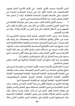 ‫بعنوان‬ ‫كتابا‬ ‫األخيرة‬ ‫األيام‬ ‫في‬ ‫الشاه‬ ‫األمني‬ ‫محمد‬ ‫األستاذ‬ ‫أصدر‬
‫من‬ ‫وحرصا‬ )‫العجائب‬ ‫مدينة‬ ‫في‬ ‫(زارا‬ ‫األول‬ ‫كتابه‬ ‫بعد‬ )‫(الشناشيل‬
‫هذا‬ ‫تخص‬ ‫أن‬ ‫ارتأت‬ ،‫الثقافية‬ ‫الساحة‬ ‫تطورات‬ ‫مالحقة‬ ‫على‬ »‫«الزمان‬
:‫يلي‬ ‫ما‬ ‫في‬ ‫ومضامينه‬ ‫أشكاله‬ ‫عن‬ ،‫موجز‬ ‫بعرض‬ ‫العمل‬
‫في‬ ‫الكتابة‬ ‫مواصلة‬ ‫على‬ ‫يصر‬ ،‫عنيد‬ ‫كاتب‬ ‫الشاه‬ ‫األمني‬ ‫محمد‬ 	-‌‫أ‬
‫إلى‬ ‫يكتب‬ ‫ما‬ ‫إبالغ‬ ‫على‬ ‫يصر‬ ‫ذلك‬ ‫من‬ ‫وأكثر‬ ،‫العسير‬ ‫العربي‬ ‫الزمن‬ ‫هذا‬
‫بني‬ ‫دولة‬ -‫ببالدنا‬ ‫األدباء‬ ‫من‬ ‫كثير‬ ‫غرار‬ ‫على‬ ‫كتاباته‬ ‫تظل‬ ‫ال‬ ‫حتى‬ ‫اجلمهور‬
.‫اخملتصني‬ ‫من‬ ‫قلة‬
‫زارا‬ )‫(الفارسي‬ ‫وزميله‬ ‫قارئه‬ ‫يقحم‬ ‫بالشعب‬ ‫كاتبا‬ ،‫سنني‬ ‫منذ‬ ‫عرفناه‬
‫بعد‬ ‫رأيناه‬ ‫ثم‬ ،‫ومعضالته‬ ‫البلد‬ ‫هذا‬ ‫مشكالت‬ ‫ودقائق‬ ‫جالئل‬ ‫فى‬ ‫دشت‬
‫أثيرا‬‫للكتابة‬‫شكال‬‫املقامة‬‫من‬‫متخذا‬‫الصحف‬‫أعمدة‬‫على‬-‫يتحدث‬‫ذلك‬
‫بأسلوب‬ ،‫ببلده‬ ‫واالجتماعية‬ ‫السياسية‬ ‫لألوضاع‬ ‫نقده‬ ‫فيه‬ ‫يصوغ‬ ،‫لديه‬
‫ألفينا‬ ‫ذلك‬ ‫بعد‬ ،‫نثر‬ ‫كأنه‬ ‫وشعر‬ ،‫شعر‬ ‫كأنه‬ ‫نثر‬ ‫بني‬ ‫صورته‬ ‫قامت‬ ‫خالب‬
‫الذي‬ ،‫زارادشت‬ ‫األثير‬ ‫زميله‬ ‫مع‬ ‫رحلته‬ ‫ينشر‬ ‫الشاه‬ ‫األمني‬ ‫محمد‬ ‫األستاذ‬
.‫زارا‬ )‫يدللون‬ ‫فارس‬ ‫شيوخ‬ ‫كان‬ ‫(إن‬ ‫التدليل‬ ‫وجه‬ ‫على‬ ‫يدعوه‬
‫صغير‬ ‫كتاب‬ ‫في‬ ‫املذكورة‬ ‫مبقاماته‬ ‫القراء‬ ‫إلى‬ ‫يدفع‬ ،‫أيام‬ ‫منذ‬ ‫من‬ ‫وهاهو‬
.‫شناشيل‬ ‫بعنوان‬
‫فى‬ )‫(منير‬ ‫مؤسسة‬ ‫عن‬ ‫الشاه‬ ‫األمني‬ ‫محمد‬ ‫لألستاذ‬ ‫الشناشيل‬ ‫صدرت‬
‫مقامات‬ ‫عشر‬ ‫يضم‬ ،‫املتوسط‬ ‫احلجم‬ ‫أصغر‬ ‫من‬ ‫صفحة‬ ‫وثمانني‬ ‫بضع‬
‫املقامة‬ -‫التوظيفية‬ ‫املقامة‬ -‫الشبقية‬ ‫املقامة‬ -‫اإلنفصامية‬ ‫املقامة‬ :‫هي‬
-‫الدونكشوتية‬ ‫املقامة‬ -‫احلزبية‬ ‫املقامة‬ -‫التذكارية‬ ‫املقامة‬ -‫األملانية‬
.‫أخيرا‬ ‫النميمية‬ ‫املقامة‬ ‫ثم‬ -‫الوزارية‬ ‫املقامة‬ -‫الطبية‬ ‫املقامة‬
‫غياب‬ ،‫سابقه‬ ‫في‬ ‫كما‬ ‫الكتاب‬ ‫هذا‬ ‫في‬ ‫األولى‬ ‫الوهلة‬ ‫من‬ ‫القارئ‬ ‫ويالحظ‬
‫واحلوار‬ ‫والسرد‬ ‫الشعر‬ ‫صهر‬ ‫ومحاولة‬ ،‫الكتابة‬ ‫فنون‬ ‫بني‬ ‫التقليدية‬ ‫احلدود‬
‫وجتد‬ ،‫وحوارا‬ ‫وسردا‬ ‫شعرا‬ ‫واحد‬ ‫آن‬ ‫في‬ ‫النص‬ ‫جتعل‬ ‫واحدة‬ ‫بوتقة‬ ‫في‬
‫الشبقية‬ ‫كاملقامة‬ ،‫املقامات‬ ‫بعض‬ ‫على‬ ‫طاغيا‬ ‫للداللة‬ ‫الشعر‬ ‫تكثيف‬
،‫مثال‬ ‫الثاني‬ ‫فالنص‬ ،‫أخرى‬ ‫مقامات‬ ‫على‬ ‫طاغيا‬ ‫السرد‬ )‫(تسطيح‬ ‫وجتد‬
49
 