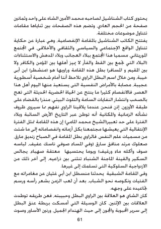 ‫وثمانني‬‫واحد‬‫على‬‫الشاه‬‫األمني‬‫محمد‬‫لصاحبه‬‫الشناشيل‬‫كتاب‬‫يحتوى‬
‫مقامات‬ ‫ثناياها‬ ‫بني‬ ‫الصفحات‬ ‫هذه‬ ‫وتضم‬ ،‫العادي‬ ‫احلجم‬ ‫من‬ ‫صفحة‬
.‫مختلفة‬ ‫موضوعات‬ ‫تتناول‬
‫حكاية‬ ‫عن‬ ‫عبارة‬ ‫وهي‬ ،‫اإلنفصامية‬ ‫باملقامة‬ ‫الشناشيل‬ ‫الكاتب‬ ‫يفتتح‬
‫اجملتمع‬ ‫في‬ ،‫واألخالقى‬ ‫والثقافي‬ ‫والسياسي‬ ‫اإلجتماعي‬ ‫الواقع‬ ‫تتناول‬
‫واالستثناءات‬ ‫املدهش‬ ‫وبالد‬ ‫العجائب‬ ‫ببالد‬ ‫اجملتمع‬ ‫هذا‬ ‫مسميا‬ ،‫املوريتاني‬
‫وال‬ ‫والكافر‬ ‫املؤمن‬ ‫بني‬ ‫أهلها‬ ‫مييز‬ ‫ال‬ ‫والفأر‬ ‫القط‬ ‫بني‬ ‫جتمع‬ ‫التي‬ ‫(البالد‬
‫أبى‬ ‫ابن‬ )‫(منشطر‬ ‫هو‬ ‫وراويها‬ ‫املقامة‬ ‫هذه‬ ‫بطل‬ )‫املسافر‬ ‫و‬ ‫املقيم‬ ‫بني‬
‫أسطورية‬ ‫شخصية‬ ‫أمام‬ ‫أننا‬ ‫نالحظ‬ ‫الراوي‬ ‫البطل‬ ‫اسم‬ ‫خالل‬ ‫ومن‬ ،‫خيبة‬
‫هذا‬ ‫أهل‬ ‫اليوم‬ ‫منها‬ ‫يستعيذ‬ ‫التى‬ ‫النفسية‬ ‫باألمراض‬ ‫مصابة‬ ،‫عجيبة‬
‫تعج‬ ‫التى‬ ‫احلديثة‬ ‫احلضرية‬ ‫احلياة‬ ‫عن‬ ‫ينتج‬ ‫ما‬ ‫كثيرا‬ ‫فاالنفصام‬ ،‫العصر‬
‫على‬ ‫بالقضاء‬ ‫منذرا‬ ،‫البيئي‬ ‫والتلوث‬ ‫السامة‬ ‫النفايات‬ ‫وانتشار‬ ‫بالصخب‬
‫ظروف‬ ‫سيروى‬ ‫مما‬ ‫نفهم‬ ‫الراوي‬ ‫يالقينا‬ ‫عندما‬ ‫فنحن‬ ‫إذن‬ ،‫األوزون‬ ‫طبقة‬
‫وبالد‬ ‫السائبة‬ ‫األرض‬ ‫التاريخ‬ ‫عبر‬ ‫توطن‬ ‫أنه‬ ‫واملكانية‬ ‫الزمانية‬ ‫نشأته‬
‫الفترة‬ ‫متثل‬ ‫املقامة‬ ‫هذه‬ ‫إن‬ )‫املامي‬ ‫محمد‬ ‫تعبير(الشيخ‬ ‫حد‬ ‫على‬ ‫الفترة‬
‫شئت‬ ‫ما‬ ‫إلى‬ ‫وانفصاماته‬ ‫أزماته‬ ‫بكل‬ ‫مجتمعنا‬ ‫يعيشها‬ ‫التي‬ ‫اإلنتقالية‬
،‫مارق‬ ‫زنديق‬ ‫الصباح‬ ‫في‬ ‫املقامة‬ ‫بطل‬ ‫فالراوي‬ ،‫النفس‬ ‫علم‬ ‫مسميات‬ ‫من‬
‫لباسه‬ ،‫عفيف‬ ‫ناسك‬ ‫صوفي‬ ‫املساء‬ ‫(وفي‬ ‫سارق‬ ‫منافق‬ ‫مرتد‬ ‫صعلوك‬
‫يجالس‬ ،‫صهباء‬ ‫معتقة‬ ‫يحتسيها‬ ‫ويوما‬ )‫ورغيف‬ ‫ماء‬ ‫وأكله‬ ‫صوف‬
‫من‬ ‫ذلك‬ ‫آخر‬ ‫إلى‬ ،‫ذراعيه‬ ‫بني‬ ‫تنثنى‬ ‫الشنباء‬ ‫املاجنة‬ ‫والقينة‬ ‫السكير‬
.‫غيرها‬ ‫إلى‬ ‫تسلمك‬ ‫التى‬ ‫السلوكية‬ ‫االزدواجية‬
‫مع‬ ‫مغامراته‬ ‫عن‬ ‫غثيان‬ ‫أبي‬ ‫ابن‬ ‫منسطل‬ ‫يحدثنا‬ ‫الشبقية‬ ‫املقامة‬ ‫وفى‬
‫ورسم‬ ‫رأسه‬ ‫بشعر‬ ‫الزمن‬ ‫لعب‬ ‫أن‬ ‫بعد‬ ،‫الشباب‬ ‫نحو‬ ‫ونكوصه‬ ‫الفتيات‬
.‫وجهه‬ ‫على‬ ‫جتاعيده‬
‫توطدت‬ ‫طريقه‬ ‫فعن‬ ،‫وحبيبته‬ ‫البطل‬ ‫الراوي‬ ‫بني‬ ‫العالقة‬ ‫هو‬ ‫الشاي‬ ‫كان‬
‫البطل‬ ‫عنق‬ ‫بربطة‬ ‫أمسكت‬ ‫التي‬ ‫الوسيلة‬ ‫كان‬ ،‫اإلثنني‬ ‫بني‬ ‫العالقات‬
‫وصوت‬ ‫األساور‬ ‫ورنني‬ ،‫اجلميل‬ ‫الهندام‬ ‫حيث‬ ‫إلى‬ ‫واجملون‬ ‫احملبوبة‬ ‫سرير‬ ‫إلى‬
61
 