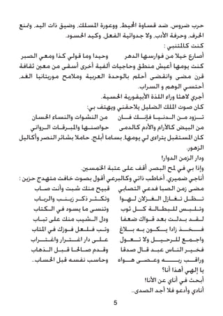 5
‫ومتنع‬ ،‫اليد‬ ‫ذات‬ ‫وضيق‬ ،‫املسلك‬ ‫ووعورة‬ ،‫احمليط‬ ‫قساوة‬ ‫ضد‬ ،‫ضروس‬ ‫حرب‬
.‫احلسود‬ ‫وكيد‬ ،‫الفعل‬ ‫جدوائية‬ ‫وال‬ ،‫األدب‬ ‫وحرفة‬ ،‫احلرف‬
: ‫كاملتنبي‬ ‫كنت‬
‫الصبر‬ ‫ومعي‬ ‫كذا‬ ‫قولي‬ ‫وما‬ ‫وحيدا‬ 	‫الدهر‬ ‫فوارسها‬ ‫من‬ ‫خيال‬ ‫أصارع‬
‫ثقافة‬ ‫معني‬ ‫من‬ ‫أسقى‬ ‫أخرى‬ ‫ألفية‬ ‫وحاجيات‬ ‫منطق‬ ‫أعيش‬ ‫يومها‬ ‫كنت‬
،‫الغد‬ ‫موريتانيا‬ ‫ومالمح‬ ‫العربية‬ ‫بالوحدة‬ ‫أحلم‬ ‫وانقضى‬ ‫مضى‬ ‫قرن‬
.‫السراب‬ ‫و‬ ‫الوهم‬ ‫أحتسي‬
.‫احلسية‬ ‫األبيقورية‬ ‫اللذة‬ ‫وراء‬ ‫الهثا‬ ‫أجري‬
:‫بي‬ ‫ويهتف‬ ‫يالحقني‬ ‫الضليل‬ ‫امللك‬ ‫صوت‬ ‫كان‬
‫احلسان‬ ‫والنساء‬ ‫النشوات‬ ‫من‬ ‫فــان‬ ‫فإنــك‬ ‫الـدنـيـا‬ ‫مـن‬ ‫تــزود‬
‫الـرواني‬ ‫واملبـرقـات‬ ‫حواصنـها‬ ‫كالدمى‬ ‫واألدم‬ ‫كاآلرام‬ ‫البيض‬ ‫من‬
‫وأكاليل‬ ‫النصر‬ ‫بشائر‬ ‫حامال‬ ،‫أبلج‬ ‫بساما‬ ،‫يومها‬ ‫لي‬ ‫يتراءى‬ ‫املستقبل‬ ‫كان‬
.‫الزهور‬
!‫الدوار‬ ‫الزمن‬ ‫ودار‬
.‫اخلمسني‬ ‫عتبة‬ ‫على‬ ‫أقف‬ ،‫البصر‬ ‫ملح‬ ‫في‬ ‫بي‬ ‫وإذا‬
: ‫حزين‬ ‫متهدج‬ ‫خافت‬ ‫بصوت‬ ‫أقول‬ ‫وكالبرعي‬ ‫ذاتي‬ ‫أخاطب‬ ،‫ضميري‬ ‫أناجي‬
‫صـاب‬ ‫وأنت‬ ‫شبت‬ ‫منك‬ ‫قبيح‬ ‫التصابي‬ ‫فدعي‬ ‫الصبا‬ ‫زمن‬ ‫مضى‬
‫والربـاب‬ ‫زيـنـب‬ ‫ذكـر‬ ‫وتكـثـر‬ ‫لـهـوا‬ ‫الـغـزالن‬ ‫تـغـازل‬ ‫تــظـل‬
‫الـكتاب‬ ‫في‬ ‫يسود‬ ‫ما‬ ‫وتنسى‬ ‫ثوب‬ ‫كــل‬ ‫للـبطـالـة‬ ‫وتـلـبـس‬
‫تبـاب‬ ‫على‬ ‫منك‬ ‫الـشيب‬ ‫ودل‬ 	‫ضعفا‬ ‫قـواك‬ ‫بعد‬ ‫بـدلـت‬ ‫لـقـد‬
‫املتاب‬ ‫في‬ ‫فـوزك‬ ‫فـلـعل‬ ‫وتـب‬ ‫بــالغ‬ ‫بـه‬ ‫يــكـون‬ ‫زادا‬ ‫فـــخــذ‬
‫واغـتــراب‬ ‫اغــتـرار‬ ‫دار‬ ‫عـلـى‬ 	‫تــعـول‬ ‫وال‬ ‫للـرحـيــل‬ ‫واجـمـع‬
‫الـذهاب‬ ‫قـبـل‬ ‫صـاحلـا‬ ‫وقـدم‬ 	‫صدقا‬ ‫قـال‬ ‫عبـد‬ ‫النـاس‬ ‫فخـيـر‬
..‫احلساب‬ ‫قبل‬ ‫نفسه‬ ‫وحاسب‬ 	‫هــواه‬ ‫وعـصـى‬ ‫ربـــــه‬ ‫وراقــب‬
‫أنا؟‬ ‫أهذا‬ ‫إلهي‬ ‫يا‬
!‫األنا‬ ‫عن‬ ‫أناي‬ ‫في‬ ‫أبحث‬
..‫الصدى‬ ‫أجد‬ ‫فال‬ ‫وأدعو‬ ‫أنادي‬
 