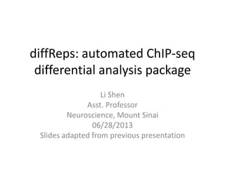 diffReps: automated ChIP-seq
differential analysis package
Li Shen
Asst. Professor
Neuroscience, Mount Sinai
06/28/2013
Slides adapted from previous presentation
 