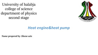 University of halabja
college of science
department of physics
second stage
Heat engine&heat pump
Name propered by :Shene aziz
 