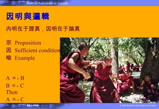 因明與邏輯 內明在于證真，因明在于論真 宗  Proposition 因  Sufficient condition 喻  Example A ＝﹥ B B ＝﹥ C Then A ＝﹥ C 