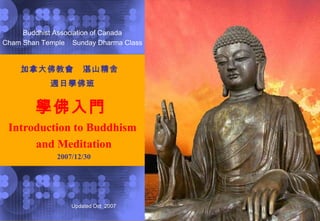 加拿大佛教會  湛山精舍　 週日學佛班   學 佛 入門  Introduction to Buddhism  and Meditation 2007/12/30 Buddhist Association of Canada Cham Shan Temple  Sunday Dharma Class 