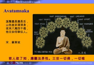 Avatamsaka 溪聲盡是廣長舌，山色豈非清淨身，夜來八萬四千偈，他日如何舉似人。 宋．蘇東坡   若人欲了知，應觀法界性。三世一切佛，一切唯心造 。 