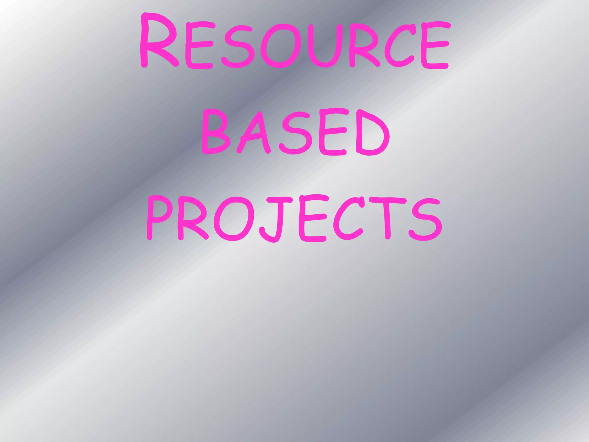 RESOURCE
BASED
PROJECTS