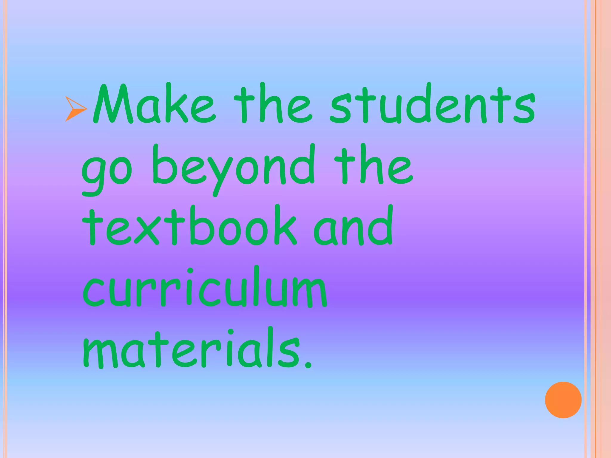 Make the students
go beyond the
textbook and
curriculum
materials.