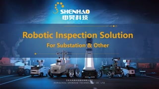 Robotic Inspection Solution
For Substation & Other
【 杭 州 申 昊 科 技 股 份 有 限 公 司 】
H A N G Z H O U S H E N H A O T E C H N O L O G Y C O . L T D
 