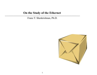On the Study of the Ethernet
Franz T. Shenkrishnan, Ph.D.
1
 