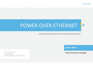 POWER OVER ETHERNET
Using Network Switches for Energy Management
Lester Shen
Director of Innovative Technologies
May 2, 2018
 