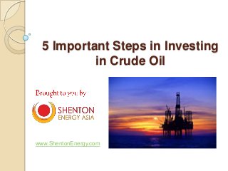 5 Important Steps in Investing
in Crude Oil
www.ShentonEnergy.com
 