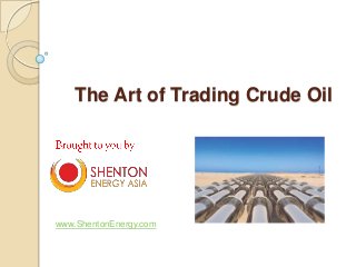 The Art of Trading Crude Oil
www.ShentonEnergy.com
 